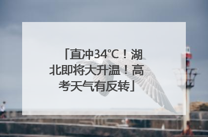 直冲34℃！湖北即将大升温！高考天气有反转
