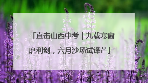 直击山西中考｜九载寒窗磨利剑，六月沙场试锋芒