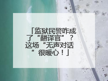 监狱民警咋成了“翻译官”？这场“无声对话”很暖心！