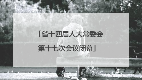 省十四届人大常委会第十七次会议闭幕