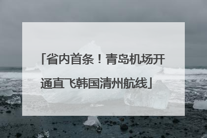 省内首条！青岛机场开通直飞韩国清州航线