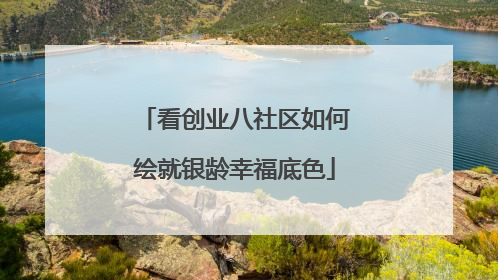 看创业八社区如何绘就银龄幸福底色