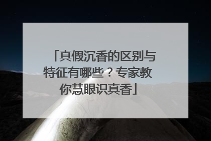 真假沉香的区别与特征有哪些？专家教你慧眼识真香