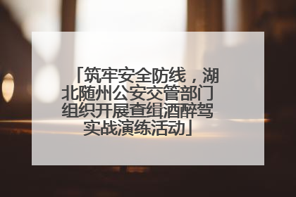 筑牢安全防线，湖北随州公安交管部门组织开展查缉酒醉驾实战演练活动