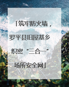 筑牢防火墙，罗平县旧屋基乡织密“三合一”场所安全网