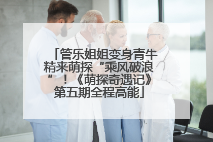 管乐姐姐变身青牛精来萌探“乘风破浪”！《萌探奇遇记》第五期全程高能