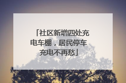 社区新增四处充电车棚，居民停车充电不再愁
