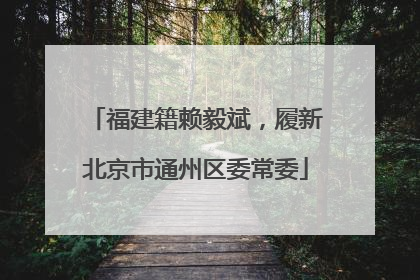 福建籍赖毅斌，履新北京市通州区委常委