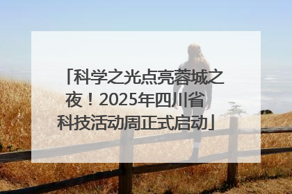 科学之光点亮蓉城之夜！2025年四川省科技活动周正式启动