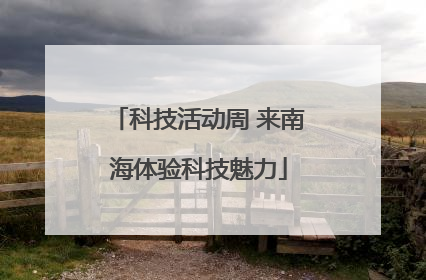 科技活动周 来南海体验科技魅力