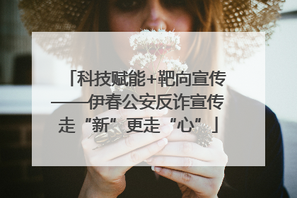 科技赋能+靶向宣传——伊春公安反诈宣传走“新”更走“心”