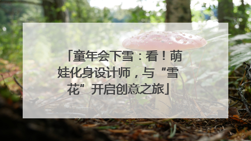 童年会下雪：看！萌娃化身设计师，与“雪花”开启创意之旅