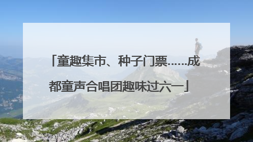童趣集市、种子门票……成都童声合唱团趣味过六一