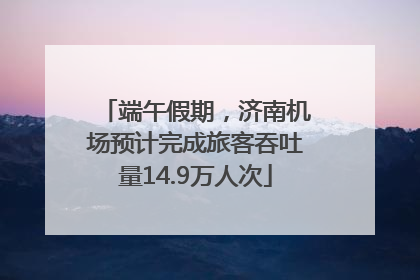 端午假期，济南机场预计完成旅客吞吐量14.9万人次