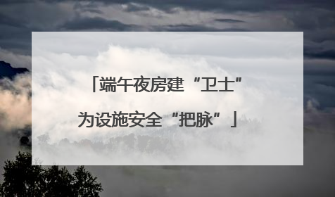 端午夜房建“卫士”为设施安全“把脉”