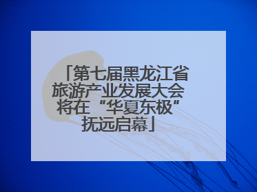 第七届黑龙江省旅游产业发展大会将在“华夏东极”抚远启幕