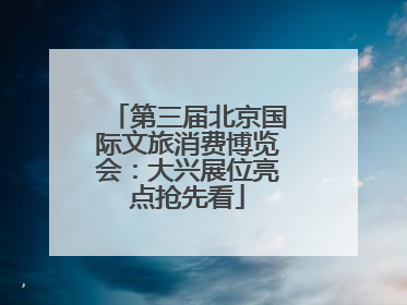 第三届北京国际文旅消费博览会：大兴展位亮点抢先看