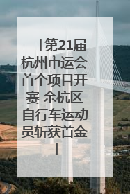 第21届杭州市运会首个项目开赛 余杭区自行车运动员斩获首金