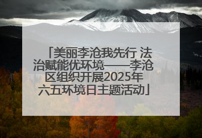 美丽李沧我先行 法治赋能优环境——李沧区组织开展2025年六五环境日主题活动