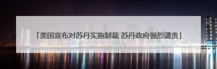 美国宣布对苏丹实施制裁 苏丹政府强烈谴责