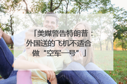 美媒警告特朗普：外国送的飞机不适合做“空军一号”