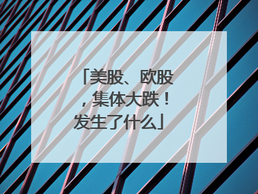 美股、欧股，集体大跌！发生了什么
