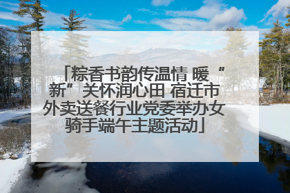 粽香书韵传温情 暖“新”关怀润心田 宿迁市外卖送餐行业党委举办女骑手端午主题活动