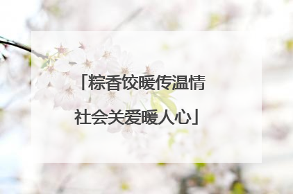 粽香饺暖传温情 社会关爱暖人心