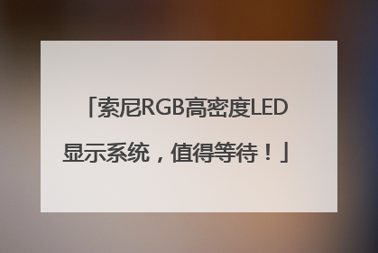 索尼RGB高密度LED显示系统，值得等待！