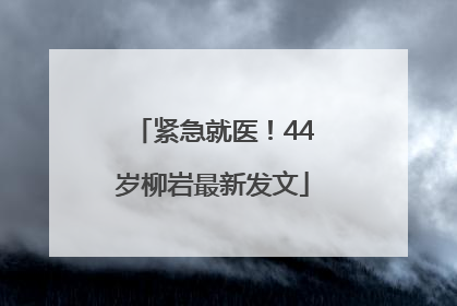 紧急就医！44岁柳岩最新发文