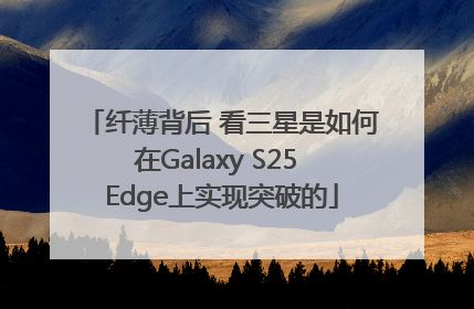 纤薄背后 看三星是如何在Galaxy S25 Edge上实现突破的