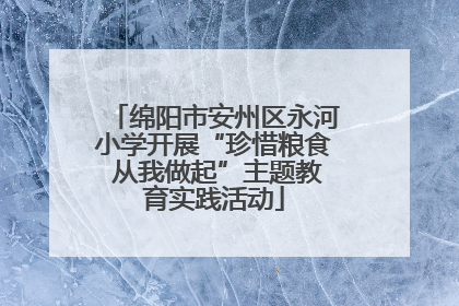 绵阳市安州区永河小学开展“珍惜粮食 从我做起”主题教育实践活动