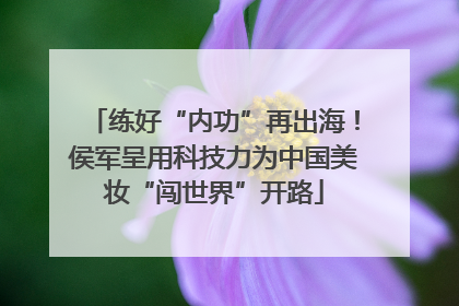 练好“内功”再出海！侯军呈用科技力为中国美妆“闯世界”开路