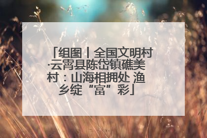 组图丨全国文明村·云霄县陈岱镇礁美村：山海相拥处 渔乡绽“富”彩