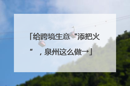 给跨境生意“添把火”，泉州这么做→