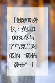 俄罗斯外长：英国100%参与了乌克兰对俄的“恐怖袭击”