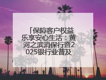 保障客户权益 乐享安心生活：黄河之滨消保行暨2025银行业普及金融知识万里行活动举办