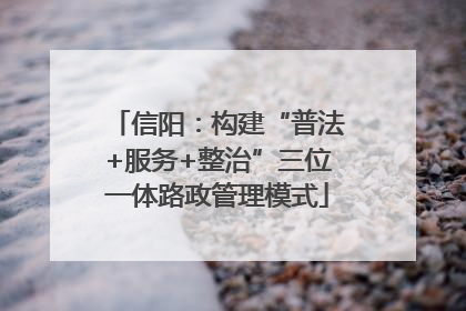 信阳：构建“普法+服务+整治”三位一体路政管理模式