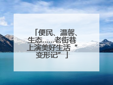 便民、温馨、生态……老街巷上演美好生活“变形记”