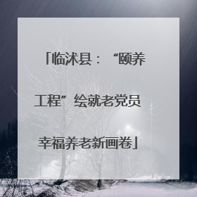 临沭县：“颐养工程”绘就老党员幸福养老新画卷