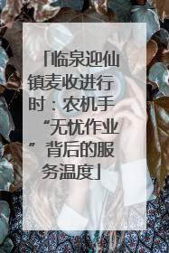 临泉迎仙镇麦收进行时：农机手“无忧作业”背后的服务温度
