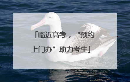 临近高考，“预约上门办”助力考生