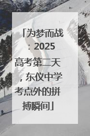 为梦而战：2025高考第二天，东仪中学考点外的拼搏瞬间