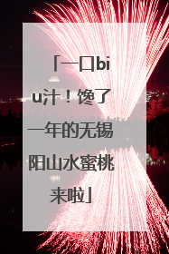 一口biu汁！馋了一年的无锡阳山水蜜桃来啦