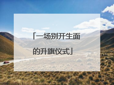 一场别开生面的升旗仪式