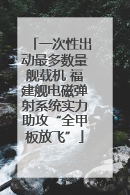 一次性出动最多数量舰载机 福建舰电磁弹射系统实力助攻“全甲板放飞”
