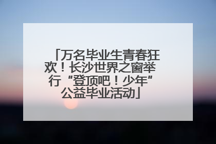 万名毕业生青春狂欢！长沙世界之窗举行“登顶吧！少年”公益毕业活动