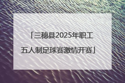 三穗县2025年职工五人制足球赛激情开赛