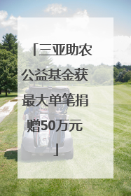 三亚助农公益基金获最大单笔捐赠50万元