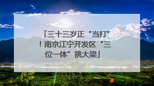 三十三岁正“当打”！南京江宁开发区“三位一体”挑大梁